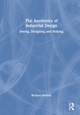 The Aesthetics of Industrial Design: Seeing, Designing and Making By Richard Herriott Cover Image