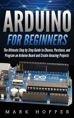 Arduino for Beginners: How to Choose, Purchase, and Program an Arduino Board to Create Amazing Projects Step by Step cover