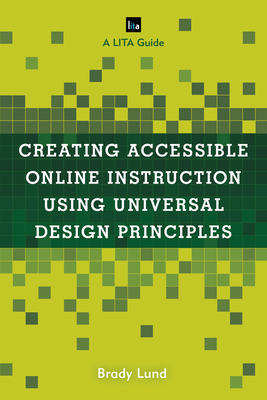Creating Accessible Online Instruction Using Universal Design Principles: A LITA Guide (Lita Guides) By Brady Lund Cover Image