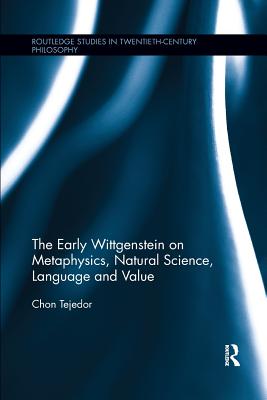 The Early Wittgenstein on Metaphysics, Natural Science, Language and Value (Routledge Studies in Twentieth-Century Philosophy) Cover Image