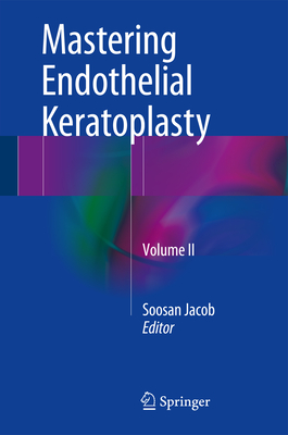 Mastering Endothelial Keratoplasty: Dsaek, Dmek, E-Dmek, Pdek, Air Pump-Assisted Pdek and Others, Volume II Cover Image