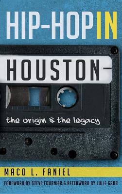 Hip Hop in Houston: The Origin and the Legacy By Maco L. Faniel, Julie Grob (Afterword by), Steve Fournier (Foreword by) Cover Image