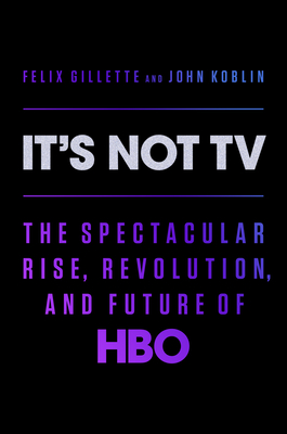 It's Not TV: The Spectacular Rise, Revolution, and Future of HBO By Felix Gillette, John Koblin Cover Image