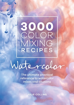 3000 Color Mixing Recipes: Watercolor: The Ultimate Practical Reference to Watercolor Mixes and Dilutions By Julie Collins Cover Image