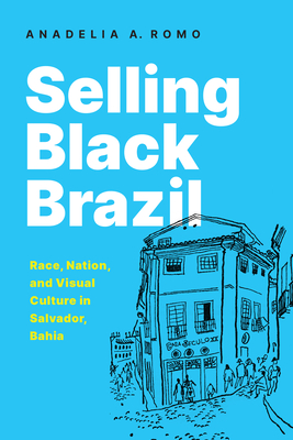 Selling Black Brazil: Race, Nation, and Visual Culture in Salvador, Bahia Cover Image