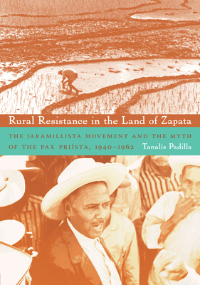 Rural Resistance in the Land of Zapata: The Jaramillista Movement and the Myth of the Pax-Priísta, 1940-1962 By Tanalís Padilla Cover Image