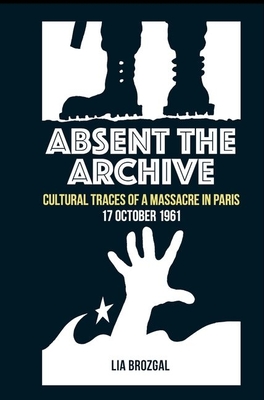Absent the Archive: Cultural Traces of a Massacre in Paris, 17 October 1961 (Contemporary French and Francophone Cultures Lup) Cover Image