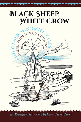 Black Sheep, White Crow and Other Windmill Tales: Stories from Navajo Country By Jim Kristofic, Nolan Karras James (Illustrator) Cover Image