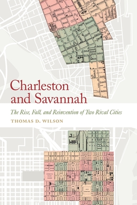 Charleston and Savannah: The Rise, Fall, and Reinvention of Two Rival Cities (Wormsloe Foundation Publication) By Thomas D. Wilson Cover Image