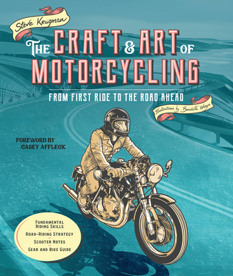 The Craft and Art of Motorcycling: From First Ride to the Road Ahead - Fundamental Riding Skills, Road-riding Strategy, Scooter Notes, Gear and Bike Guide