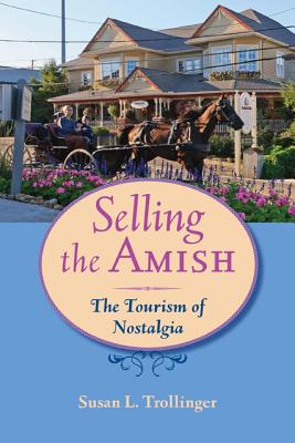 Selling the Amish: The Tourism of Nostalgia (Young Center Books in Anabaptist and Pietist Studies) By Susan L. Trollinger Cover Image