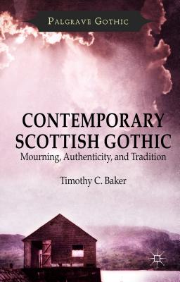 Contemporary Scottish Gothic: Mourning, Authenticity, and Tradition (Palgrave Gothic) Cover Image