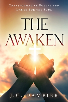 The Awaken: Transformative Poetry and Lyrics for the Soul By J. C. Dampier Cover Image