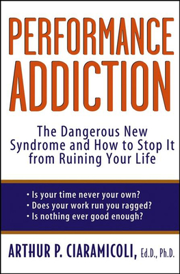 Performance Addiction: The Dangerous New Syndrome and How to Stop It from Ruining Your Life By Arthur Ciaramicoli Cover Image