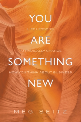 You Are Something New: life lessons to radically change how you show up in business Cover Image
