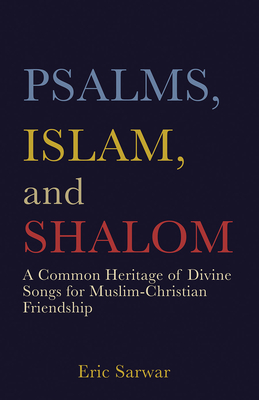 Psalms, Islam, and Shalom: A Common Heritage of Divine Songs for Muslim-Christian Friendship By Eric Sarwar Cover Image