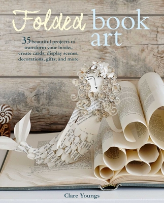 Folded Book Art: 35 beautiful projects to transform your books—create cards, display scenes, decorations, gifts, and more