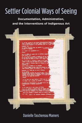 Settler Colonial Ways of Seeing: Documentation, Administration, and the Interventions of Indigenous Art Cover Image