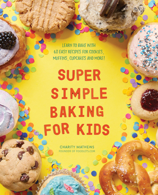 Super Simple Baking for Kids: Learn to Bake with over 55 Easy Recipes for Cookies, Muffins, Cupcakes and More! (Super Simple Kids Cookbooks) Cover Image