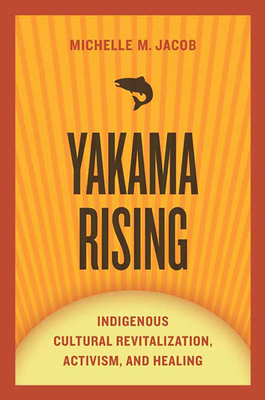 Yakama Rising: Indigenous Cultural Revitalization, Activism, and Healing (First Peoples: New Directions in Indigenous Studies )