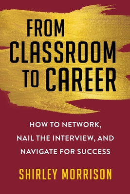 From Classroom to Career: How to Network, Nail the Interview, and Navigate for Success By Shirley Morrison Cover Image