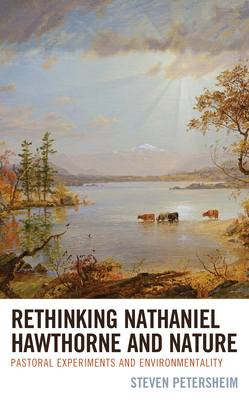 Rethinking Nathaniel Hawthorne and Nature: Pastoral Experiments and Environmentality (Ecocritical Theory and Practice) By Steven Petersheim Cover Image