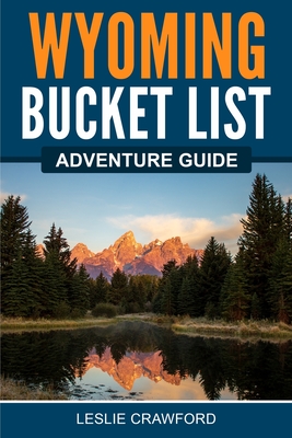 Wyoming Bucket List Adventure Guide By Leslie Crawford Cover Image