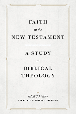 Faith in the New Testament: A Study in Biblical Theology By Adolf Schlatter, Joseph Longarino (Translator) Cover Image