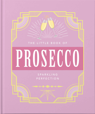 The Little Book of Prosecco: Sparkling Perfection (Little Books of Food & Drink #8)