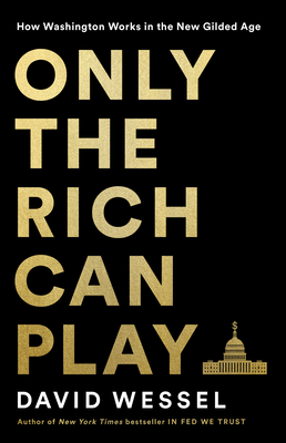 Only the Rich Can Play: How Washington Works in the New Gilded Age By David Wessel Cover Image