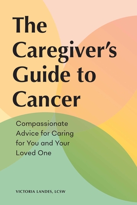 The Caregiver's Guide to Cancer: Compassionate Advice for Caring for You and Your Loved One (Caregiver's Guides) By Victoria Landes Cover Image