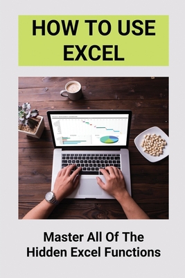 How To Use Excel: Master All Of The Hidden Excel Functions: Excel For Dummies Book Cover Image