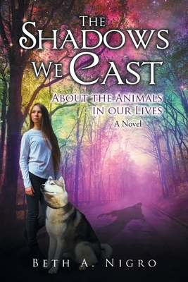 Cover for The Shadows We Cast: ABOUT THE ANIMALS IN OUR LIVES - A Novel