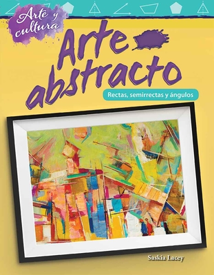 Arte y cultura: Arte abstracto: Líneas, semirrectas y ángulos (Mathematics in the Real World) By Saskia Lacey Cover Image