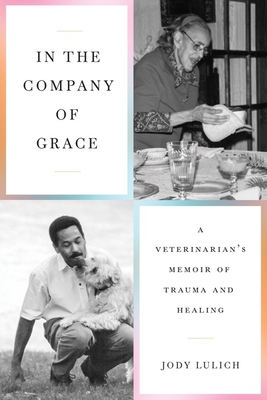 In the Company of Grace: A Veterinarian's Memoir of Trauma and Healing By Jody Lulich Cover Image
