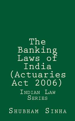 The Banking Laws of India (Actuaries Act 2006): Indian Law Series Cover Image