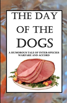 The Day of the Dogs: A Humorous Tale of Inter-Species Warfare and Accord Cover Image