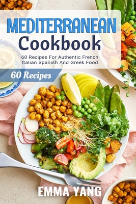 Mediterranean Cookbook: 60 Recipes For Authentic French Italian Spanish And Greek Food Cover Image