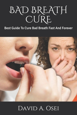 Bad Breath Cure: Best Guide To Cure Bad Breath Fast And Forever Cover Image
