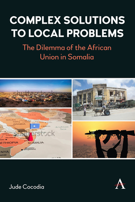 Complex Solutions to Local Problems: The Dilemma of the African Union in Somalia (Anthem Studies in Peace) Cover Image