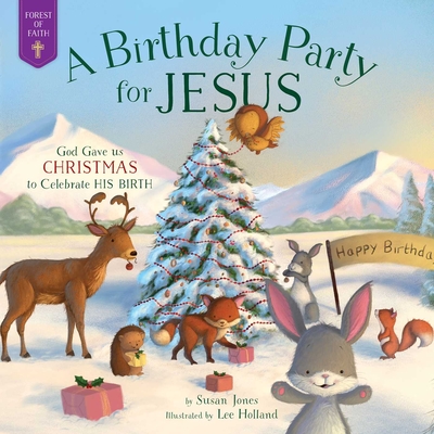 A Birthday Party for Jesus: God Gave Us Christmas to Celebrate His Birth (Forest of Faith Books) By Susan Jones, Lee Holland (Illustrator) Cover Image