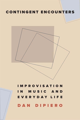 Contingent Encounters: Improvisation in Music and Everyday Life By Dan DiPiero Cover Image