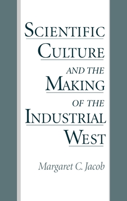 Scientific Culture and the Making of the Industrial West By Margaret C. Jacob Cover Image