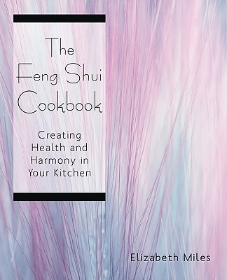 The Feng Shui Cookbook: Creating Health and Harmony in Your Kitchen By Elizabeth Miles Cover Image