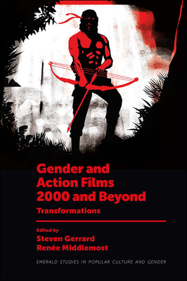 Gender and Action Films 2000 and Beyond: Transformations By Steven Gerrard (Editor), Renée Middlemost (Editor) Cover Image