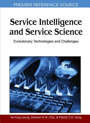Service Intelligence and Service Science: Evolutionary Technologies and Challenges (Premier Reference Source) By Ho-Fung Leung (Editor), Dickson K. W. Chiu (Editor), Patrick C. K. Hung (Editor) Cover Image