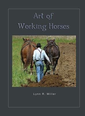 Art of Working Horses By Lynn R. Miller Cover Image