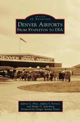 Denver Airports: From Stapleton to Dia By Jeffrey C. Price, Jeffrey S. Forrest, Shahn G. Sederberg Cover Image