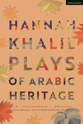 Hannah Khalil: Plays of Arabic Heritage: Plan D; Scenes from 73* Years; A Negotiation; A Museum in Baghdad; Last of the Pearl Fishers; Hakawatis (Modern Plays) By Hannah Khalil, Chris White (Editor) Cover Image