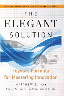 The Elegant Solution: Toyota's Formula for Mastering Innovation By Matthew E. May, Kevin Roberts (Foreword by) Cover Image